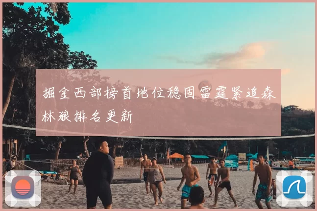 掘金西部榜首地位稳固雷霆紧追森林狼排名更新