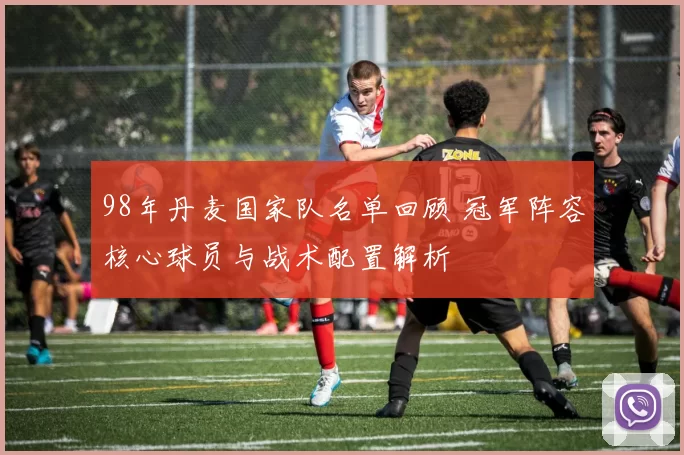 98年丹麦国家队名单回顾 冠军阵容核心球员与战术配置解析