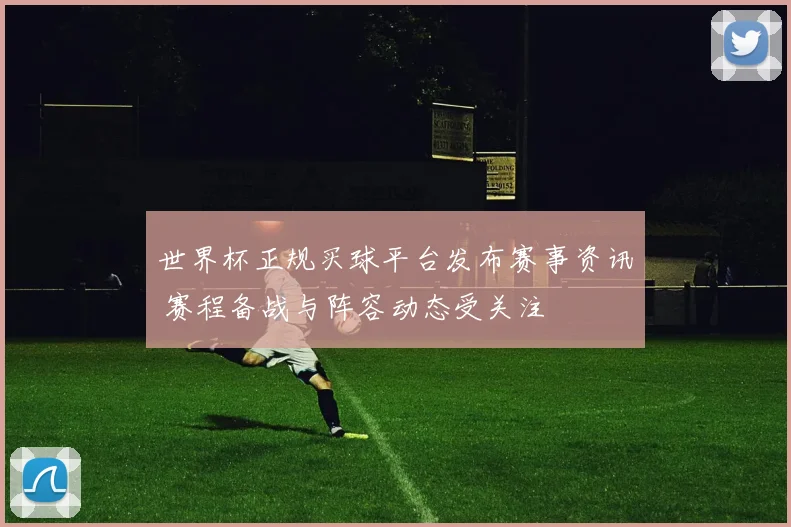 世界杯正规买球平台发布赛事资讯 赛程备战与阵容动态受关注