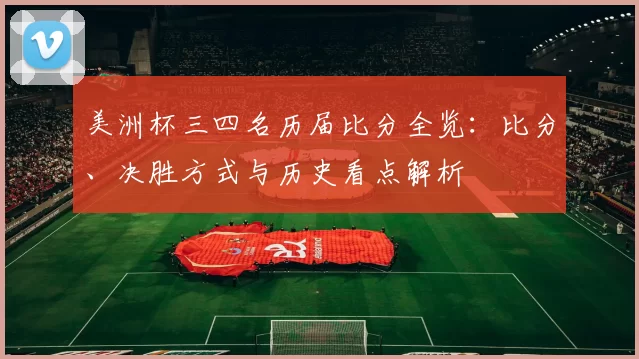 美洲杯三四名历届比分全览:比分、决胜方式与历史看点解析