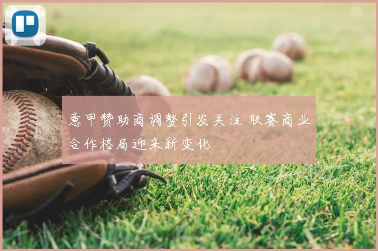 意甲赞助商调整引发关注 联赛商业合作格局迎来新变化