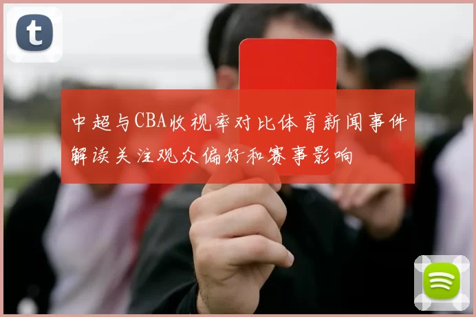 中超与CBA收视率对比体育新闻事件解读关注观众偏好和赛事影响