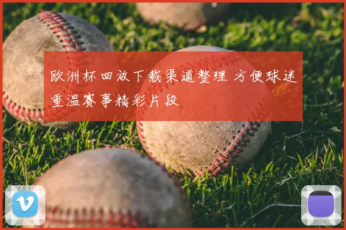 欧洲杯回放下载渠道整理 方便球迷重温赛事精彩片段