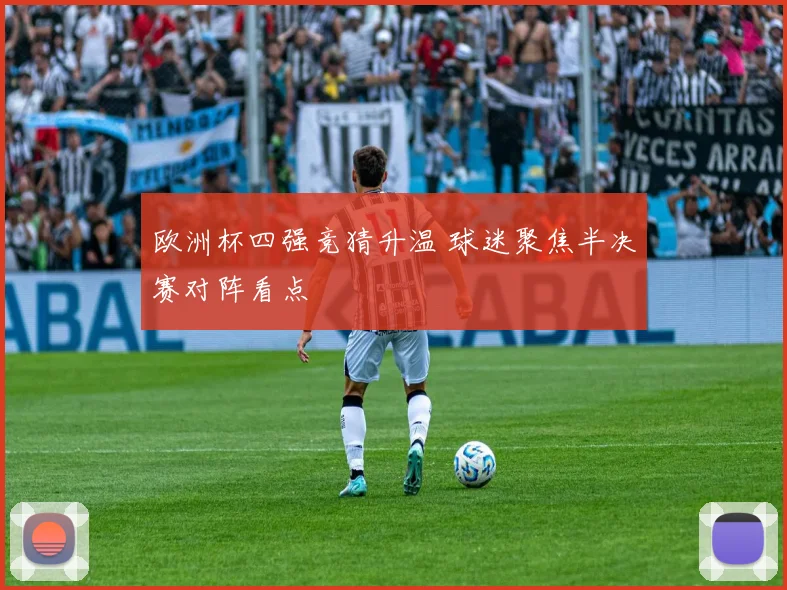 欧洲杯四强竞猜升温 球迷聚焦半决赛对阵看点