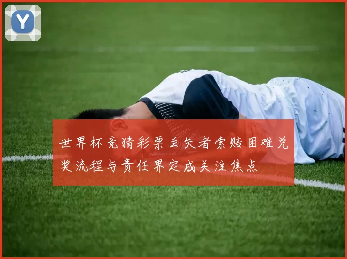 世界杯竞猜彩票丢失者索赔困难兑奖流程与责任界定成关注焦点