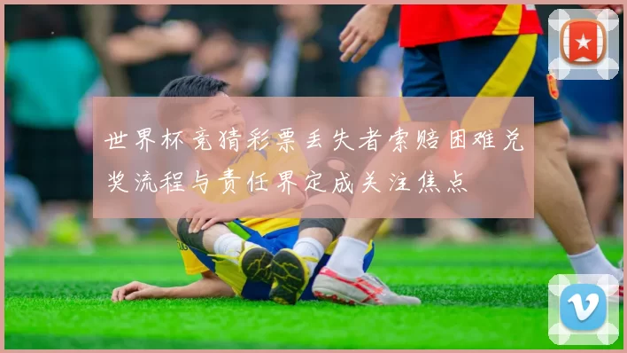 世界杯竞猜彩票丢失者索赔困难兑奖流程与责任界定成关注焦点