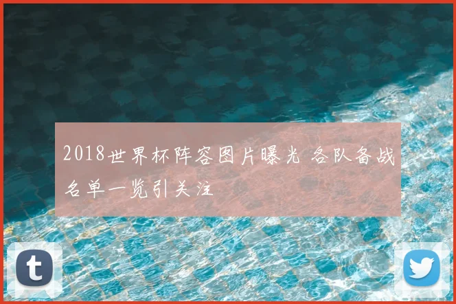 2018世界杯阵容图片曝光 各队备战名单一览引关注