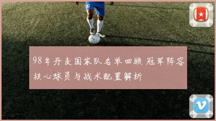 98年丹麦国家队名单回顾 冠军阵容核心球员与战术配置解析