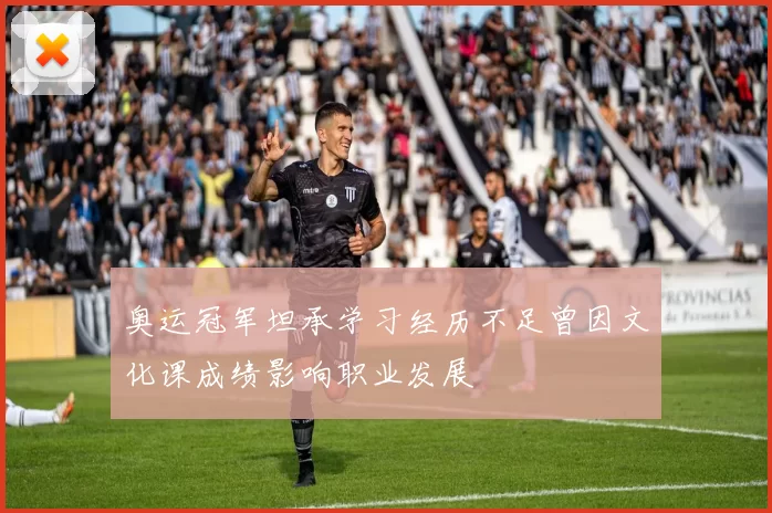 奥运冠军坦承学习经历不足曾因文化课成绩影响职业发展