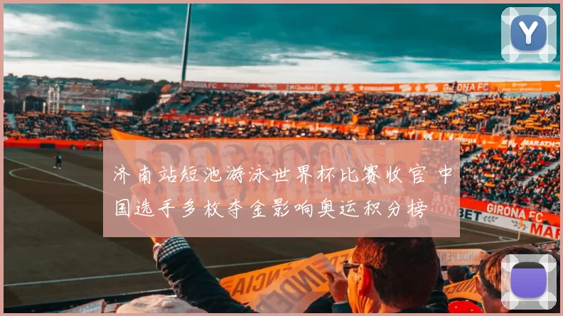 济南站短池游泳世界杯比赛收官 中国选手多枚夺金影响奥运积分榜