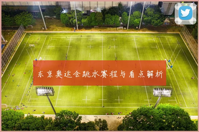 东京奥运会跳水赛程与看点解析