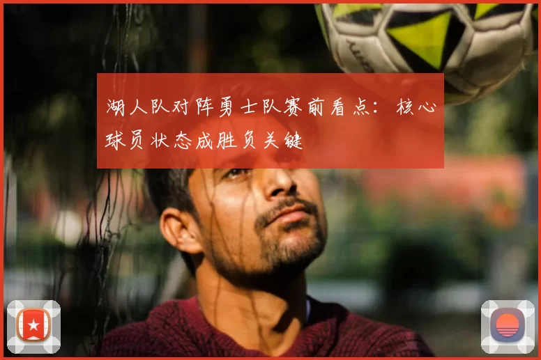 湖人队对阵勇士队赛前看点：核心球员状态成胜负关键