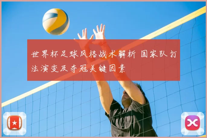 世界杯足球风格战术解析 国家队打法演变及夺冠关键因素
