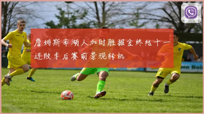 詹姆斯率湖人加时胜掘金终结十一连败季后赛前景现转机