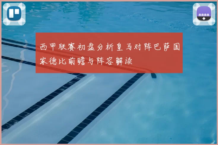 西甲联赛初盘分析皇马对阵巴萨国家德比前瞻与阵容解读