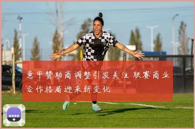 意甲赞助商调整引发关注 联赛商业合作格局迎来新变化