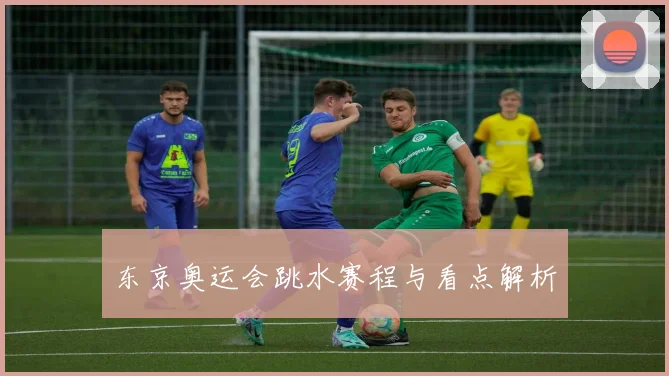 东京奥运会跳水赛程与看点解析