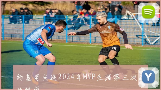 约基奇当选2024年MVP生涯第三次获此殊荣