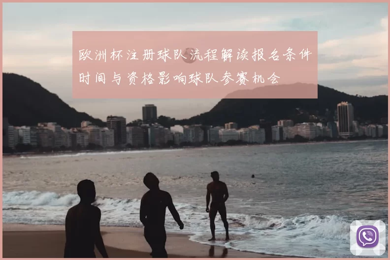 欧洲杯注册球队流程解读报名条件时间与资格影响球队参赛机会