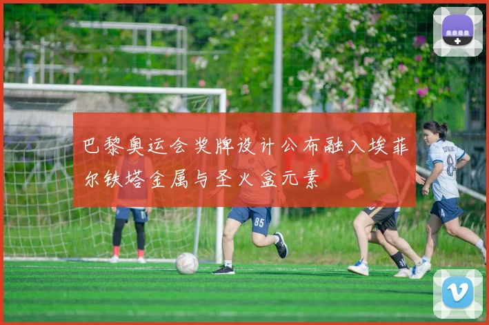 巴黎奥运会奖牌设计公布融入埃菲尔铁塔金属与圣火盒元素