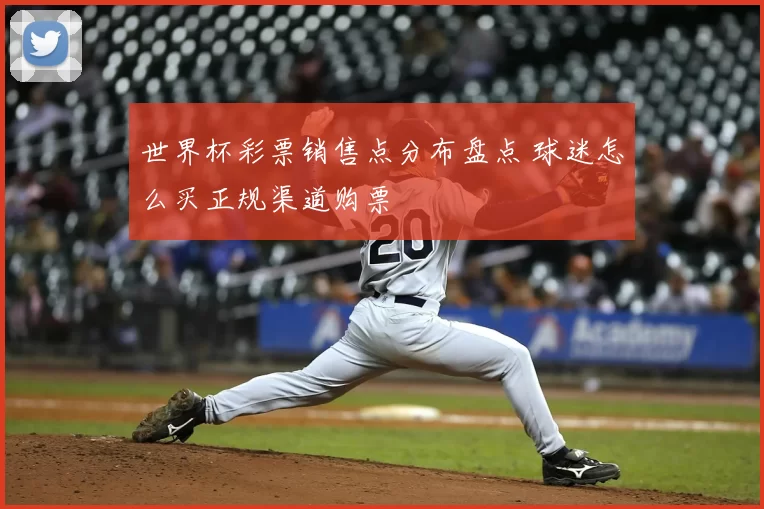 世界杯彩票销售点分布盘点 球迷怎么买正规渠道购票