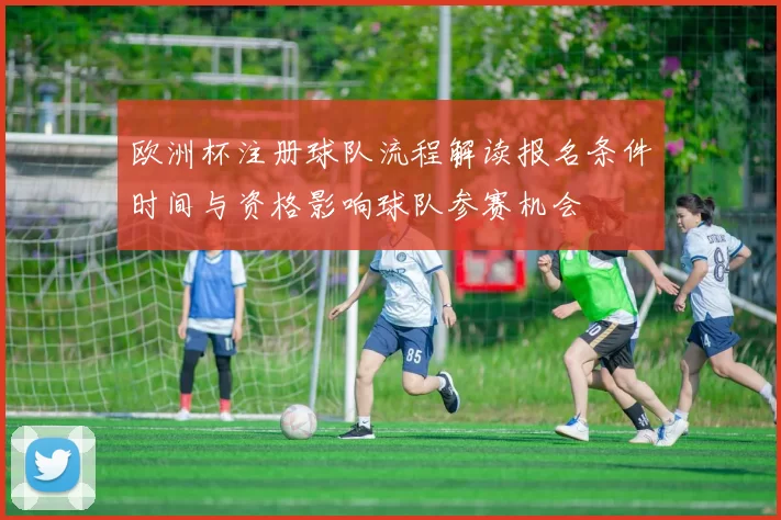 欧洲杯注册球队流程解读报名条件时间与资格影响球队参赛机会