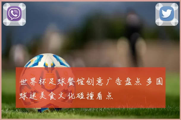世界杯足球餐馆创意广告盘点 多国球迷美食文化碰撞看点