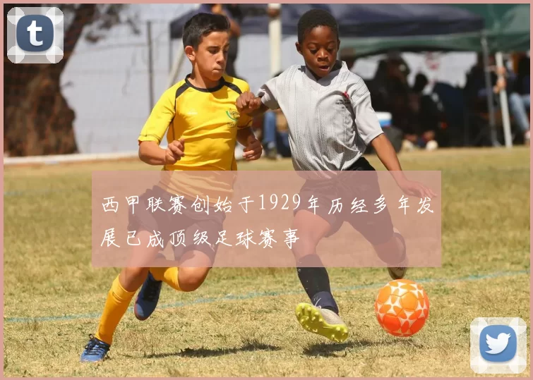 西甲联赛创始于1929年历经多年发展已成顶级足球赛事