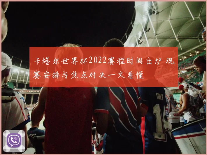 卡塔尔世界杯2022赛程时间出炉 观赛安排与焦点对决一文看懂