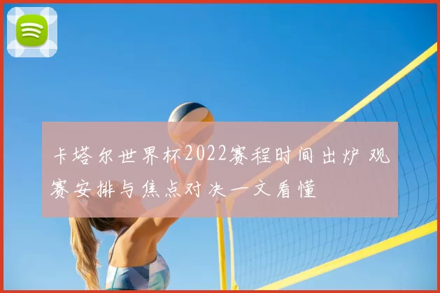 卡塔尔世界杯2022赛程时间出炉 观赛安排与焦点对决一文看懂