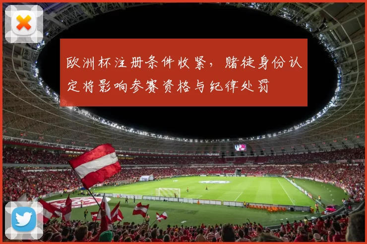 欧洲杯注册条件收紧，赌徒身份认定将影响参赛资格与纪律处罚